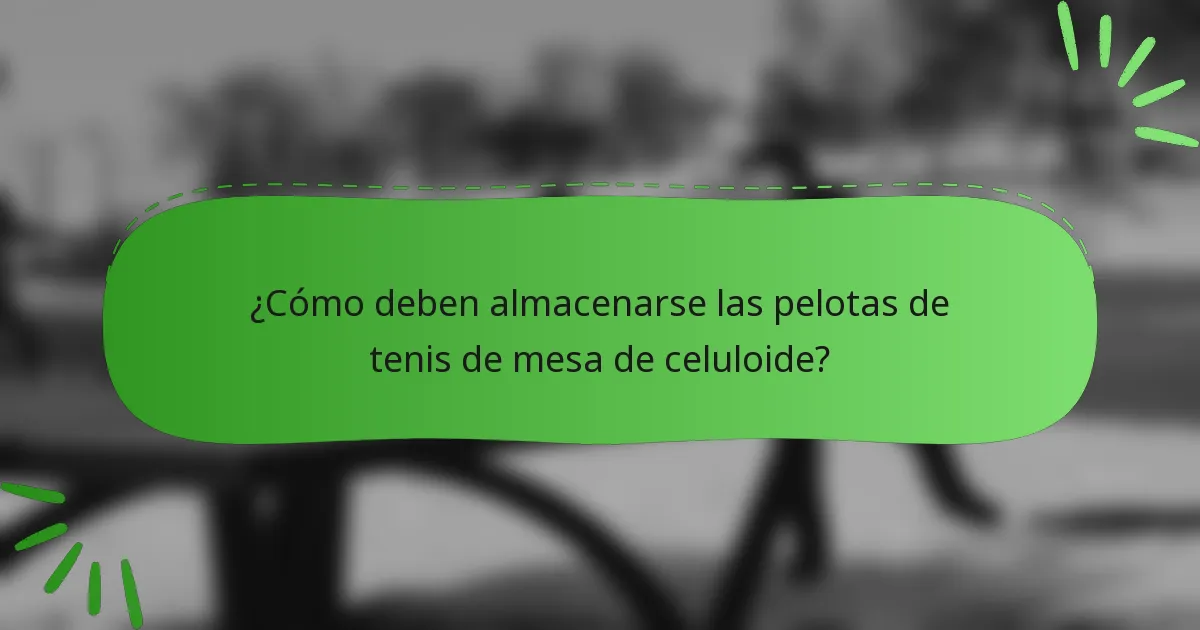 ¿Cómo deben almacenarse las pelotas de tenis de mesa de celuloide?