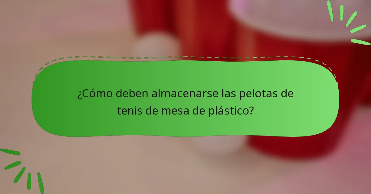 ¿Cómo deben almacenarse las pelotas de tenis de mesa de plástico?