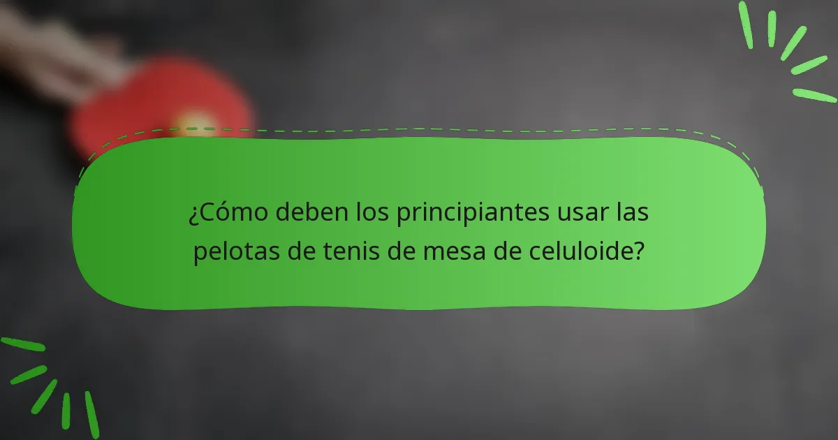 ¿Cómo deben los principiantes usar las pelotas de tenis de mesa de celuloide?