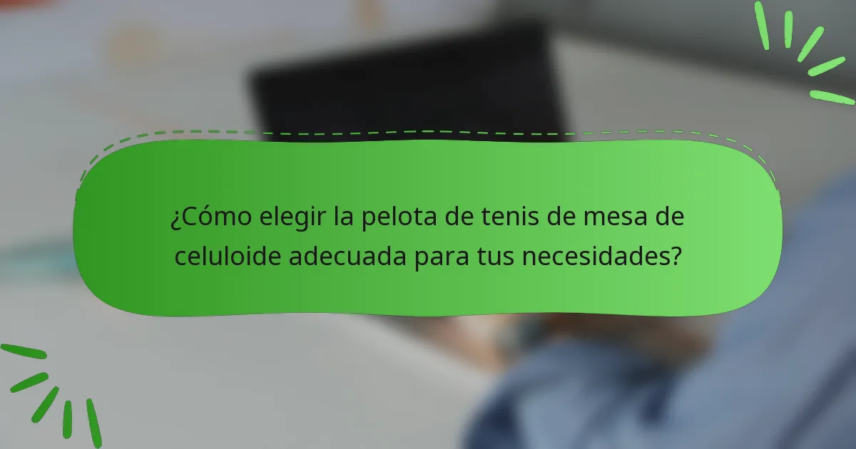 ¿Cómo elegir la pelota de tenis de mesa de celuloide adecuada para tus necesidades?