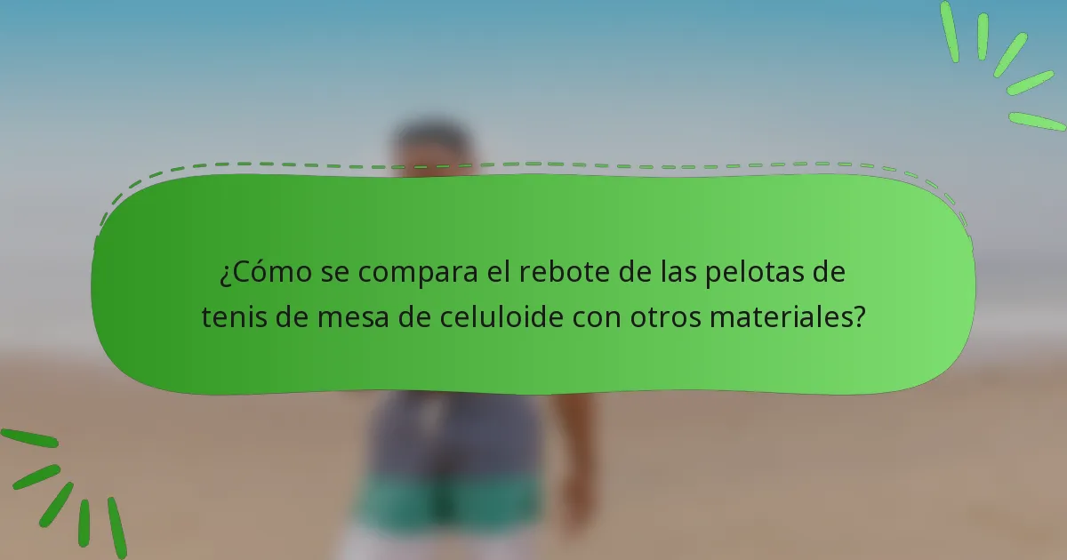 ¿Cómo se compara el rebote de las pelotas de tenis de mesa de celuloide con otros materiales?