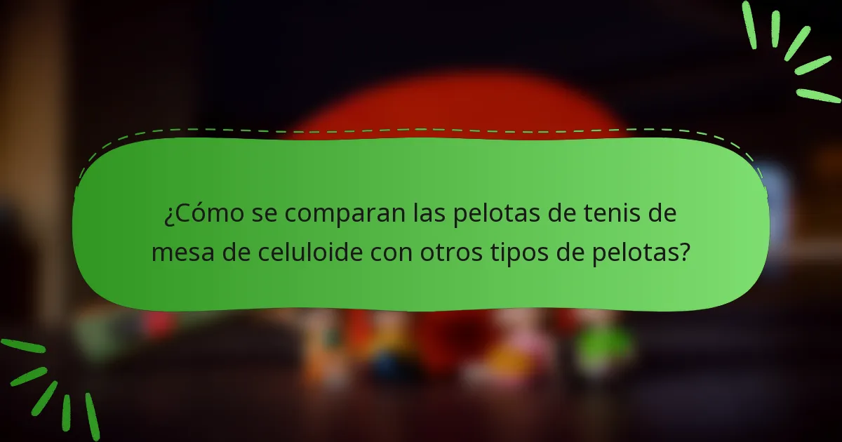 ¿Cómo se comparan las pelotas de tenis de mesa de celuloide con otros tipos de pelotas?