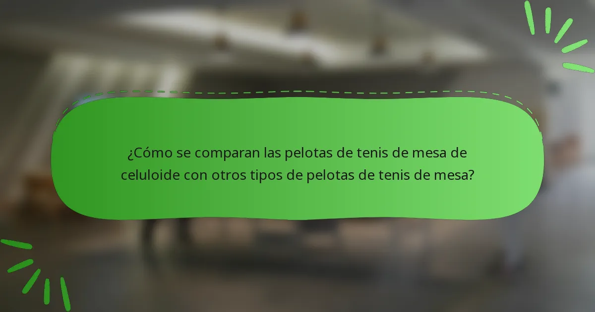¿Cómo se comparan las pelotas de tenis de mesa de celuloide con otros tipos de pelotas de tenis de mesa?