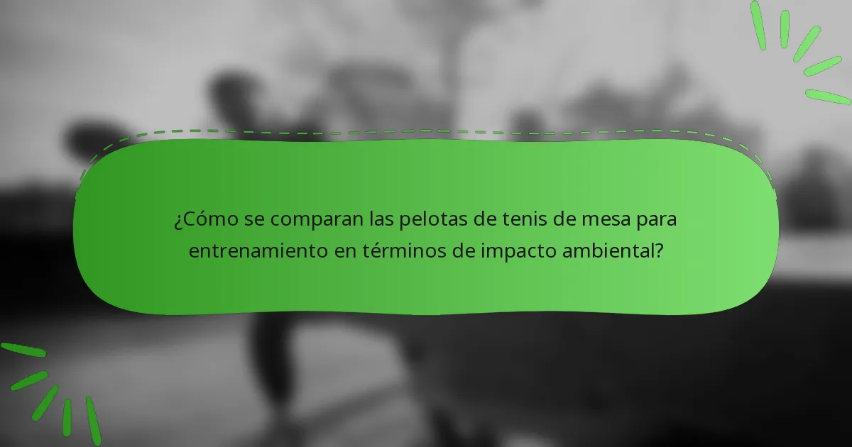 ¿Cómo se comparan las pelotas de tenis de mesa para entrenamiento en términos de impacto ambiental?