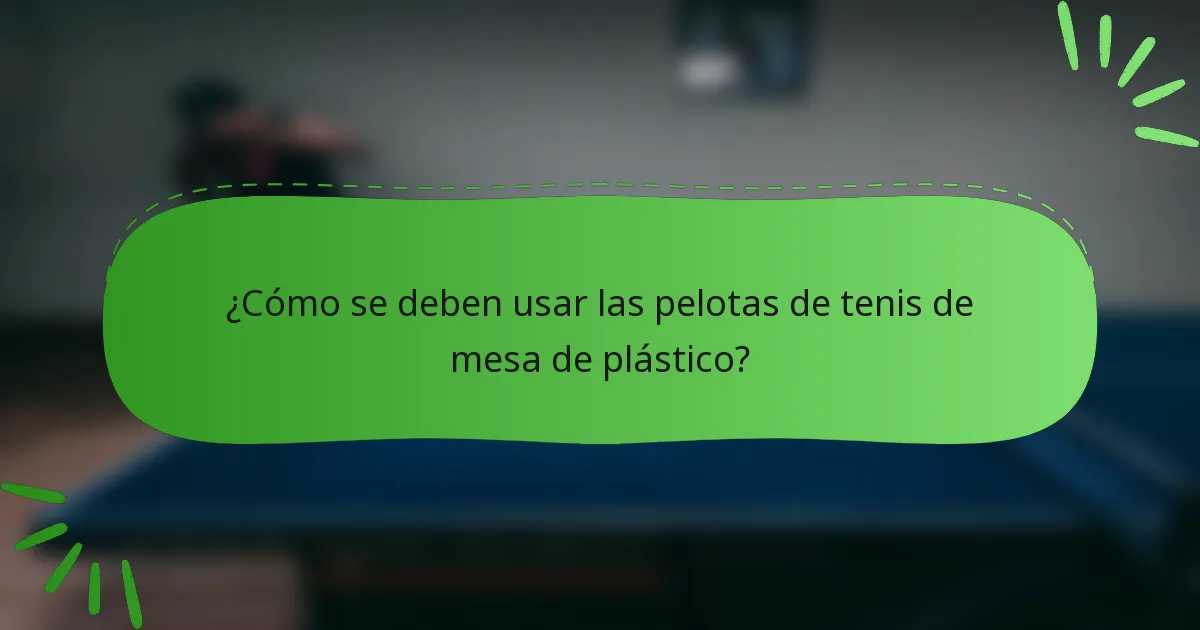 ¿Cómo se deben usar las pelotas de tenis de mesa de plástico?