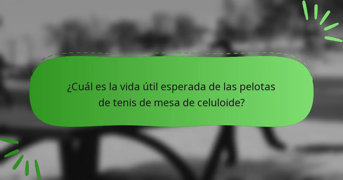 ¿Cuál es la vida útil esperada de las pelotas de tenis de mesa de celuloide?