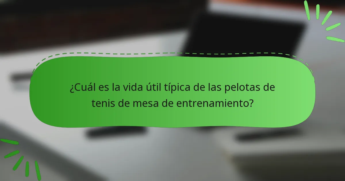¿Cuál es la vida útil típica de las pelotas de tenis de mesa de entrenamiento?