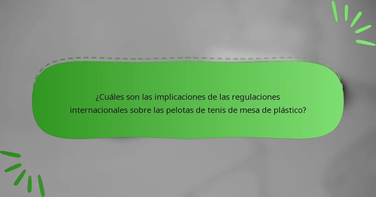 ¿Cuáles son las implicaciones de las regulaciones internacionales sobre las pelotas de tenis de mesa de plástico?
