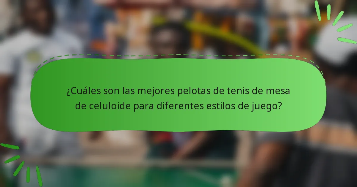 ¿Cuáles son las mejores pelotas de tenis de mesa de celuloide para diferentes estilos de juego?
