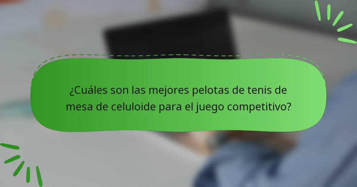 ¿Cuáles son las mejores pelotas de tenis de mesa de celuloide para el juego competitivo?