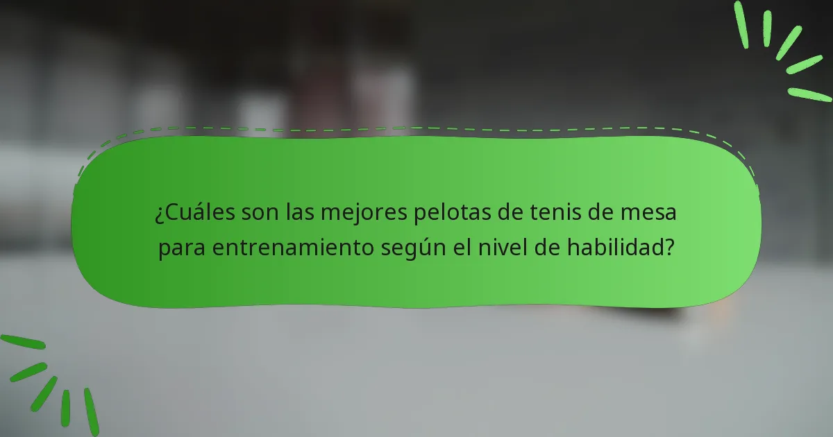¿Cuáles son las mejores pelotas de tenis de mesa para entrenamiento según el nivel de habilidad?