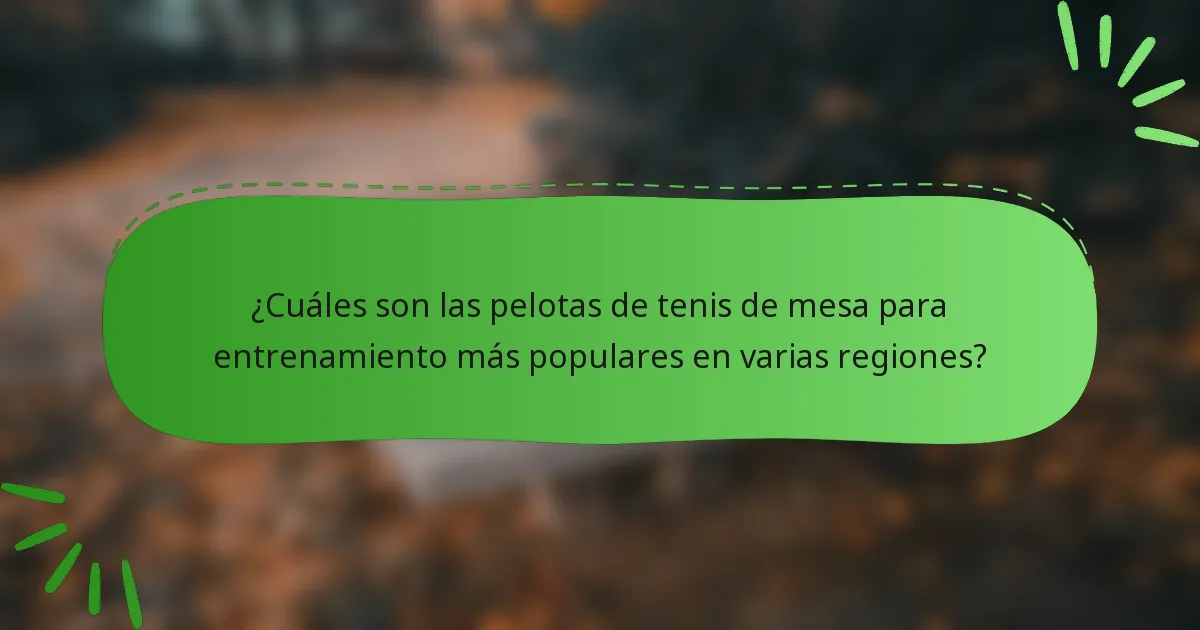 ¿Cuáles son las pelotas de tenis de mesa para entrenamiento más populares en varias regiones?