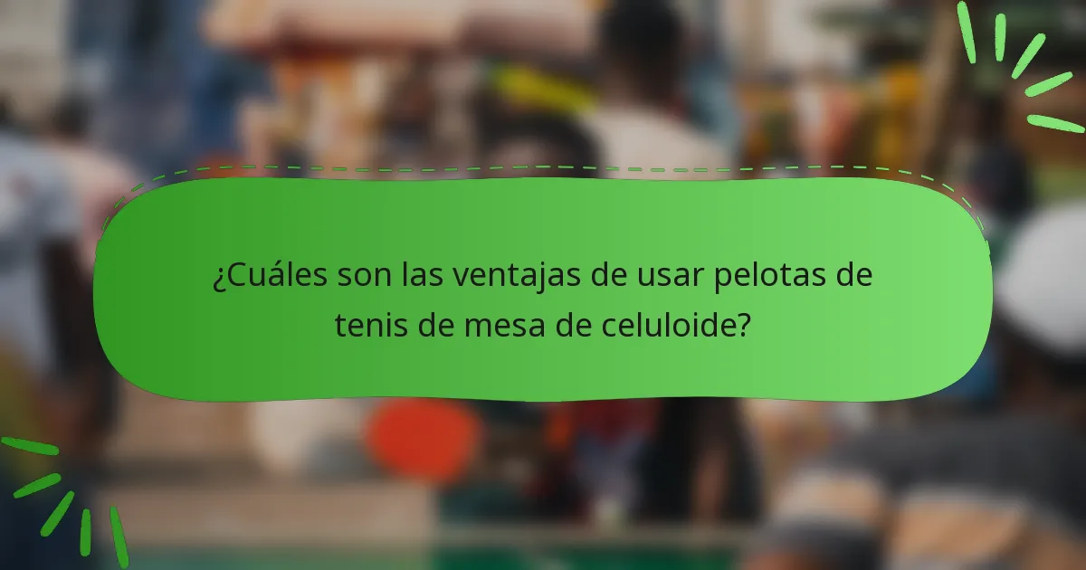 ¿Cuáles son las ventajas de usar pelotas de tenis de mesa de celuloide?