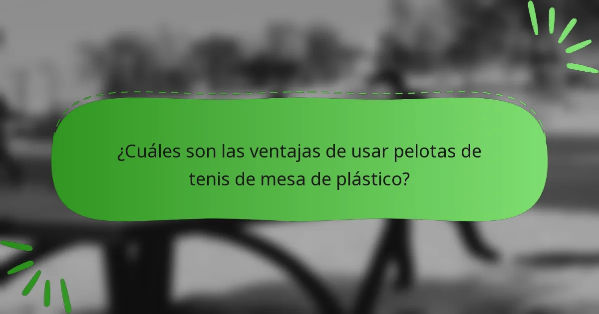 ¿Cuáles son las ventajas de usar pelotas de tenis de mesa de plástico?