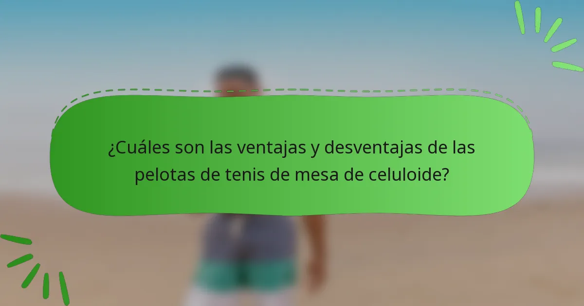 ¿Cuáles son las ventajas y desventajas de las pelotas de tenis de mesa de celuloide?