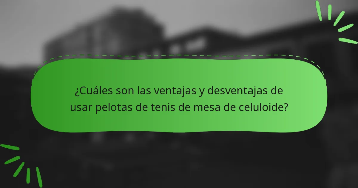 ¿Cuáles son las ventajas y desventajas de usar pelotas de tenis de mesa de celuloide?