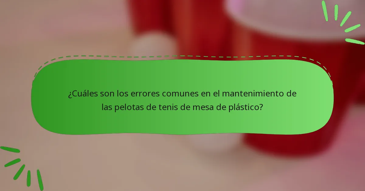 ¿Cuáles son los errores comunes en el mantenimiento de las pelotas de tenis de mesa de plástico?