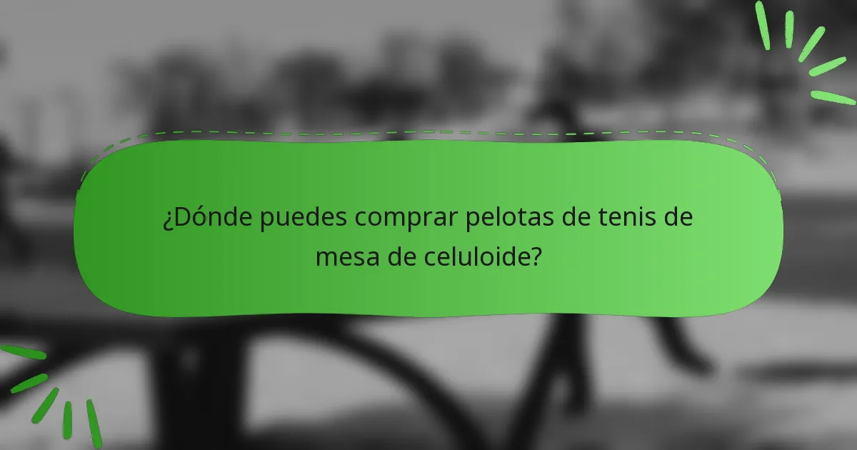 ¿Dónde puedes comprar pelotas de tenis de mesa de celuloide?