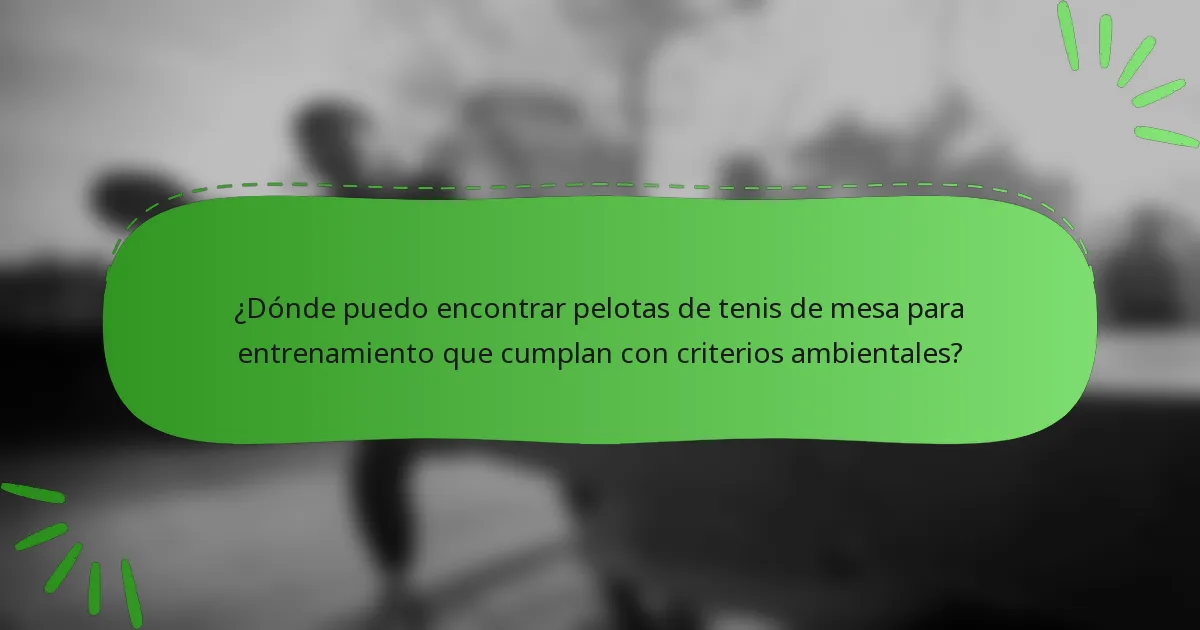 ¿Dónde puedo encontrar pelotas de tenis de mesa para entrenamiento que cumplan con criterios ambientales?