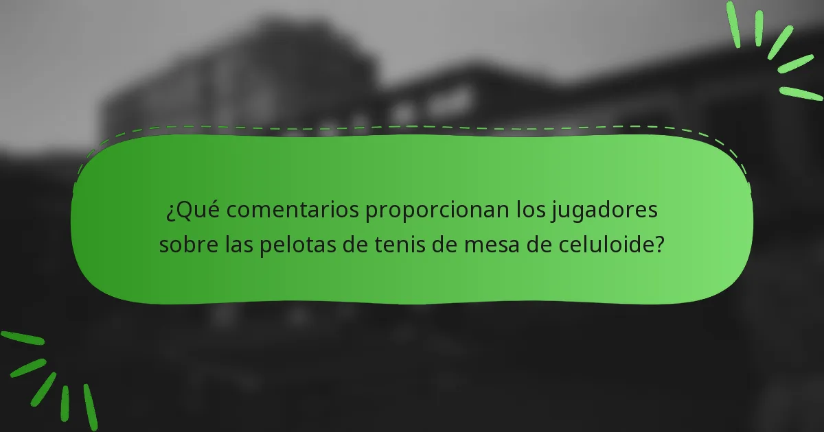 ¿Qué comentarios proporcionan los jugadores sobre las pelotas de tenis de mesa de celuloide?