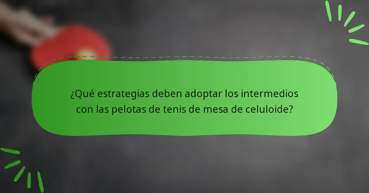 ¿Qué estrategias deben adoptar los intermedios con las pelotas de tenis de mesa de celuloide?