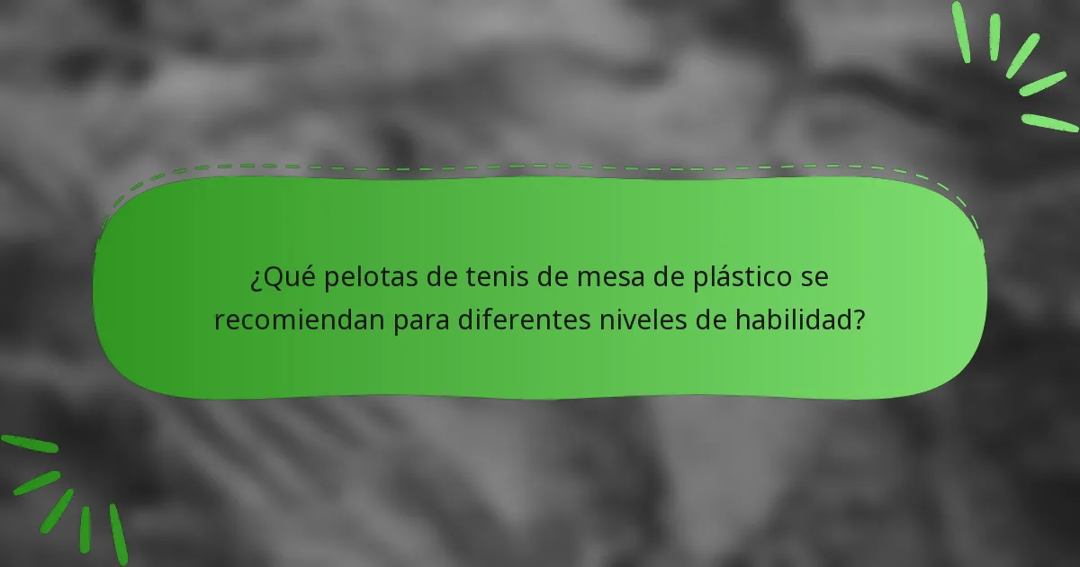 ¿Qué pelotas de tenis de mesa de plástico se recomiendan para diferentes niveles de habilidad?