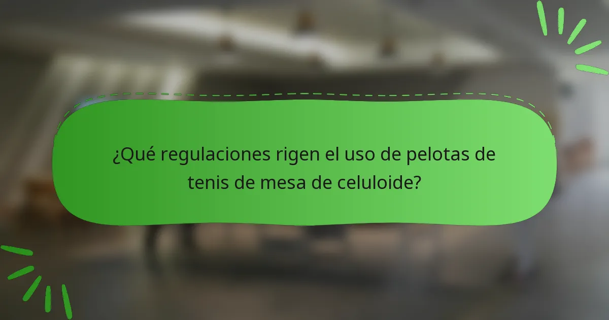 ¿Qué regulaciones rigen el uso de pelotas de tenis de mesa de celuloide?
