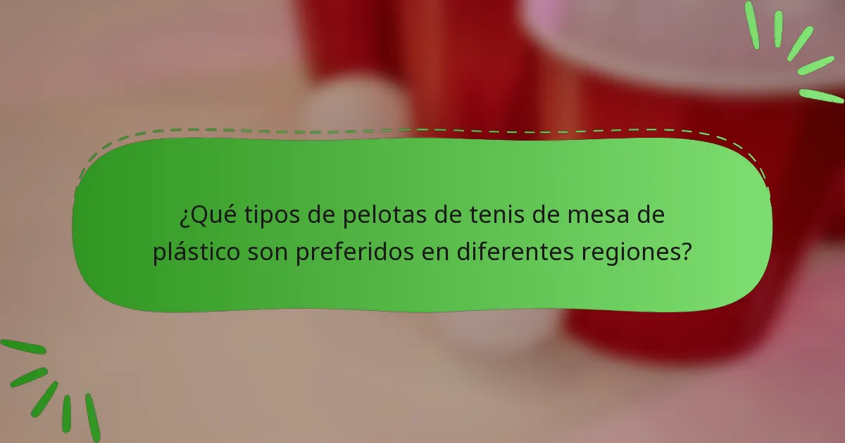 ¿Qué tipos de pelotas de tenis de mesa de plástico son preferidos en diferentes regiones?